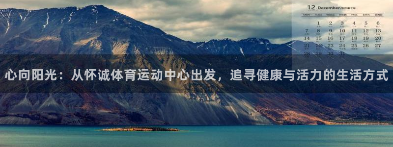 JJB竞技宝官网下载平台假的吗是真的吗:心向阳光:从怀诚体育